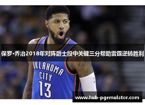 保罗·乔治2018年对阵爵士投中关键三分帮助雷霆逆转胜利 保罗·乔治2018年对阵爵士投中关键三分帮助雷霆逆转胜利