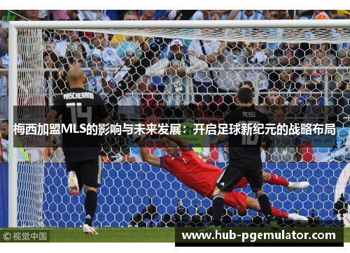 梅西加盟MLS的影响与未来发展：开启足球新纪元的战略布局
