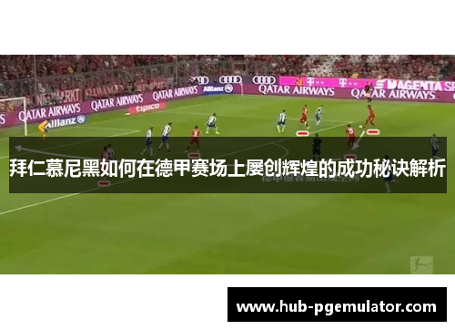 拜仁慕尼黑如何在德甲赛场上屡创辉煌的成功秘诀解析