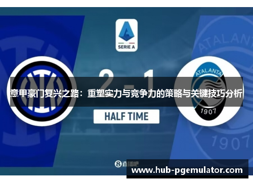 意甲豪门复兴之路:重塑实力与竞争力的策略与关键技巧分析 意甲豪门复兴之路:重塑实力与竞争力的策略与关键技巧分析