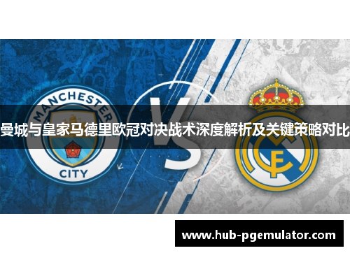 曼城与皇家马德里欧冠对决战术深度解析及关键策略对比