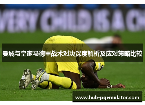 曼城与皇家马德里战术对决深度解析及应对策略比较