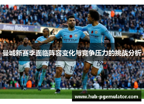 曼城新赛季面临阵容变化与竞争压力的挑战分析