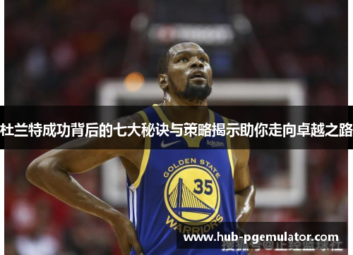杜兰特成功背后的七大秘诀与策略揭示助你走向卓越之路