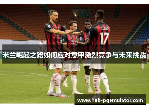 米兰崛起之路如何应对意甲激烈竞争与未来挑战