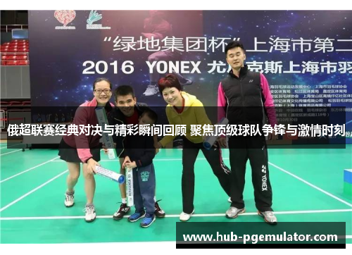 俄超联赛经典对决与精彩瞬间回顾 聚焦顶级球队争锋与激情时刻