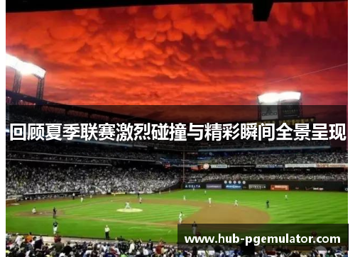 回顾夏季联赛激烈碰撞与精彩瞬间全景呈现