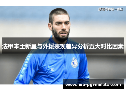 法甲本土新星与外援表现差异分析五大对比因素