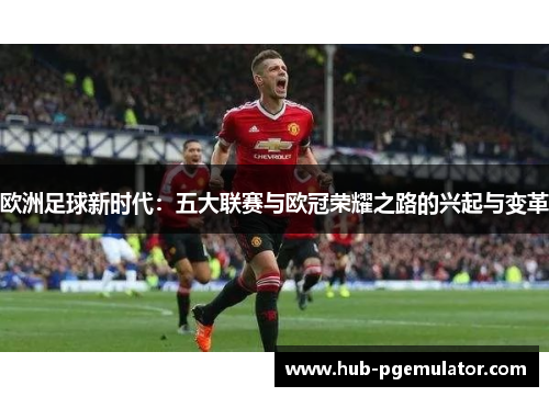 欧洲足球新时代：五大联赛与欧冠荣耀之路的兴起与变革