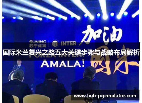 国际米兰复兴之路五大关键步骤与战略布局解析