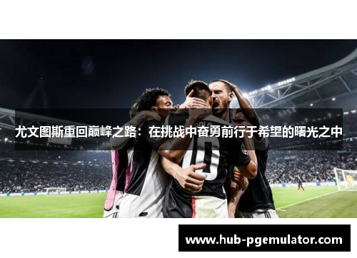 尤文图斯重回巅峰之路：在挑战中奋勇前行于希望的曙光之中