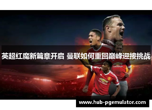 英超红魔新篇章开启 曼联如何重回巅峰迎接挑战 英超红魔新篇章开启 曼联如何重回巅峰迎接挑战