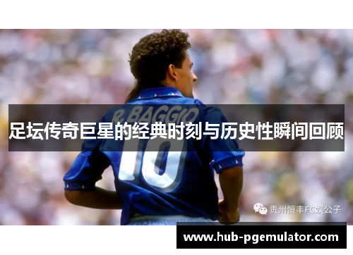 足坛传奇巨星的经典时刻与历史性瞬间回顾 足坛传奇巨星的经典时刻与历史性瞬间回顾