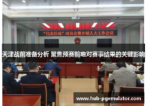 天津战前准备分析 聚焦预赛前瞻对赛事结果的关键影响