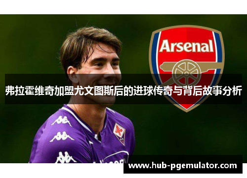 弗拉霍维奇加盟尤文图斯后的进球传奇与背后故事分析