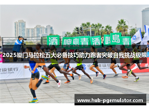 2025厦门马拉松五大必备技巧助力跑者突破自我挑战极限