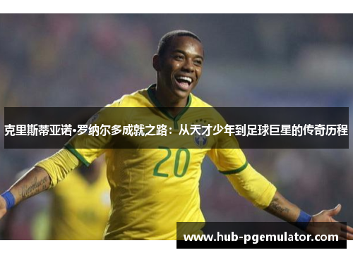 克里斯蒂亚诺·罗纳尔多成就之路：从天才少年到足球巨星的传奇历程
