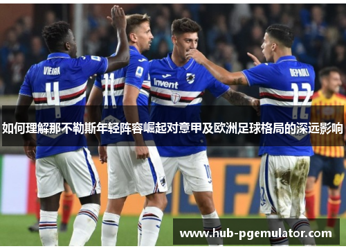 如何理解那不勒斯年轻阵容崛起对意甲及欧洲足球格局的深远影响