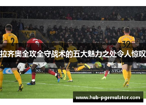 拉齐奥全攻全守战术的五大魅力之处令人惊叹