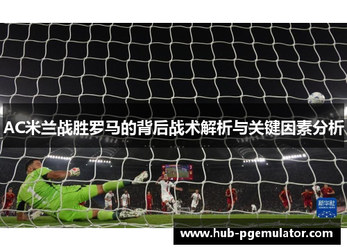AC米兰战胜罗马的背后战术解析与关键因素分析