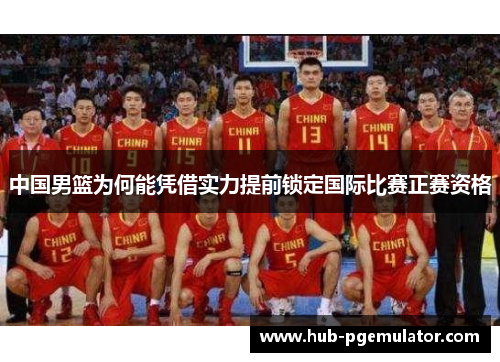 中国男篮为何能凭借实力提前锁定国际比赛正赛资格