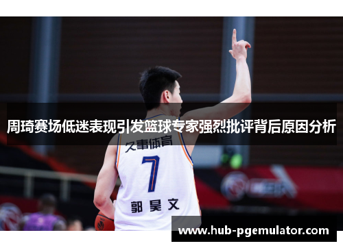 周琦赛场低迷表现引发篮球专家强烈批评背后原因分析