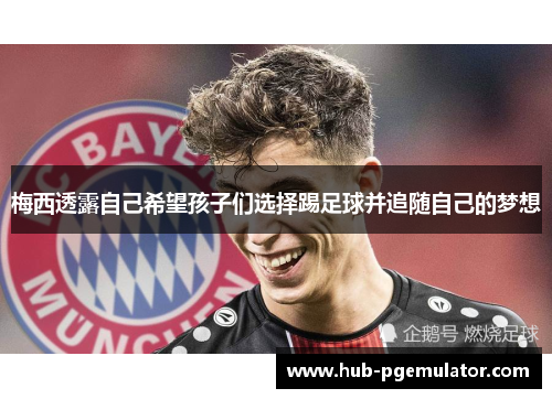 梅西透露自己希望孩子们选择踢足球并追随自己的梦想