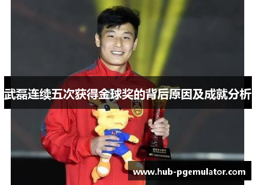 武磊连续五次获得金球奖的背后原因及成就分析