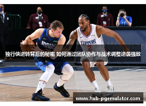 独行侠逆转背后的秘密 如何通过团队协作与战术调整逆袭强敌