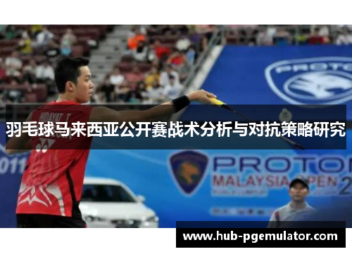 羽毛球马来西亚公开赛战术分析与对抗策略研究