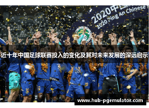 近十年中国足球联赛投入的变化及其对未来发展的深远启示 近十年中国足球联赛投入的变化及其对未来发展的深远启示