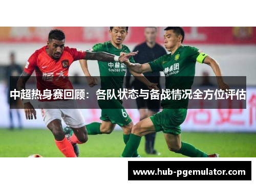 中超热身赛回顾：各队状态与备战情况全方位评估