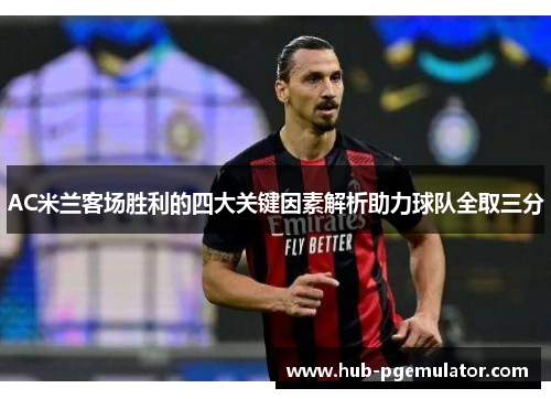 AC米兰客场胜利的四大关键因素解析助力球队全取三分