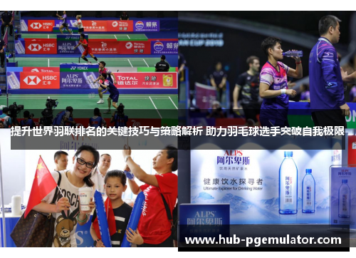 提升世界羽联排名的关键技巧与策略解析 助力羽毛球选手突破自我极限