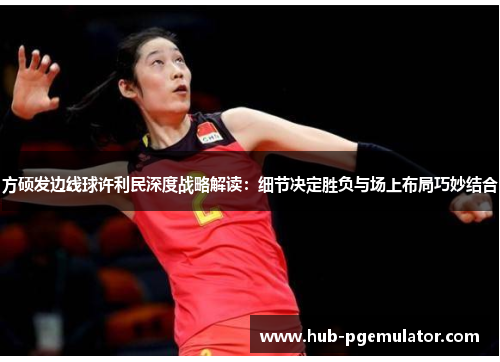 方硕发边线球许利民深度战略解读：细节决定胜负与场上布局巧妙结合