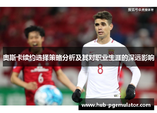 奥斯卡续约选择策略分析及其对职业生涯的深远影响