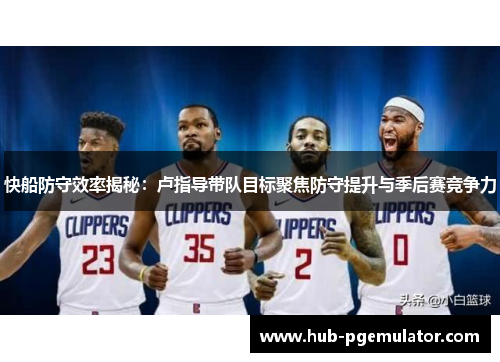 快船防守效率揭秘：卢指导带队目标聚焦防守提升与季后赛竞争力