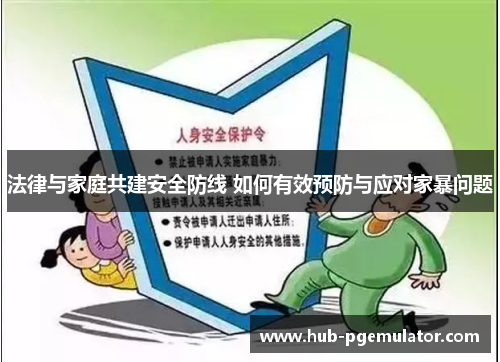 法律与家庭共建安全防线 如何有效预防与应对家暴问题