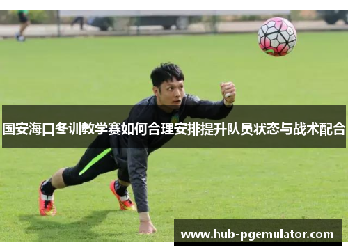 国安海口冬训教学赛如何合理安排提升队员状态与战术配合