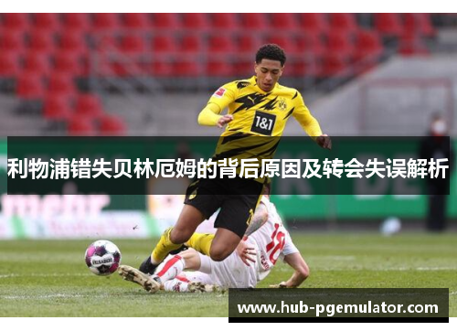 利物浦错失贝林厄姆的背后原因及转会失误解析