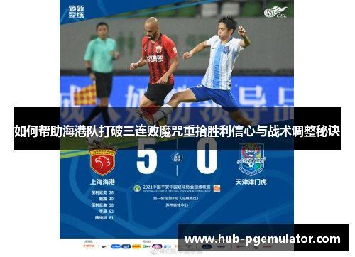 如何帮助海港队打破三连败魔咒重拾胜利信心与战术调整秘诀 如何帮助海港队打破三连败魔咒重拾胜利信心与战术调整秘诀