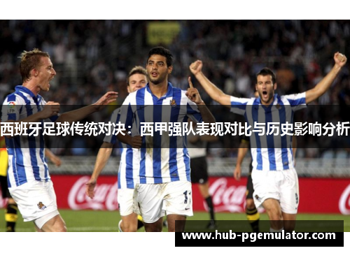 西班牙足球传统对决：西甲强队表现对比与历史影响分析