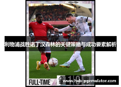 利物浦战胜诺丁汉森林的关键策略与成功要素解析