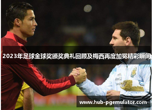 2023年足球金球奖颁奖典礼回顾及梅西再度加冕精彩瞬间 2023年足球金球奖颁奖典礼回顾及梅西再度加冕精彩瞬间