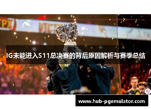 IG未能进入S11总决赛的背后原因解析与赛季总结