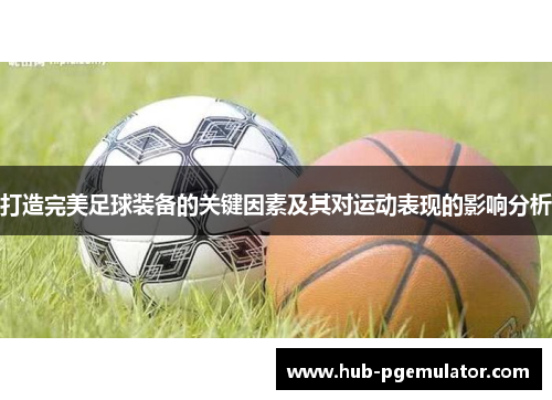 打造完美足球装备的关键因素及其对运动表现的影响分析
