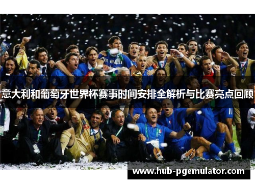 意大利和葡萄牙世界杯赛事时间安排全解析与比赛亮点回顾