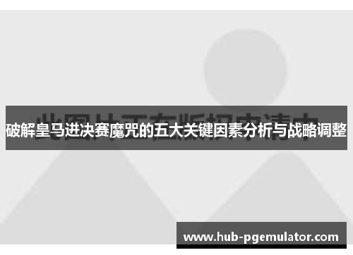 破解皇马进决赛魔咒的五大关键因素分析与战略调整