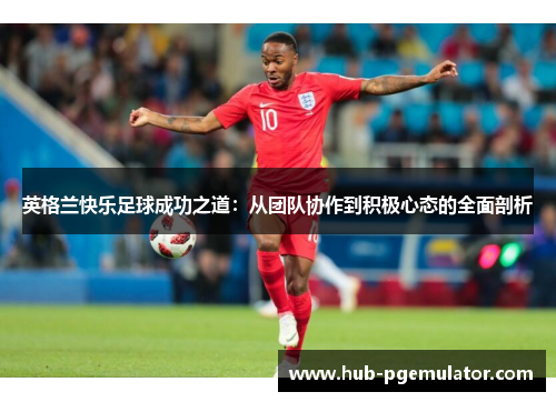 英格兰快乐足球成功之道：从团队协作到积极心态的全面剖析