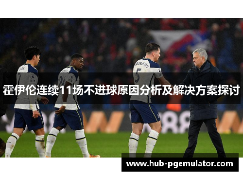 霍伊伦连续11场不进球原因分析及解决方案探讨